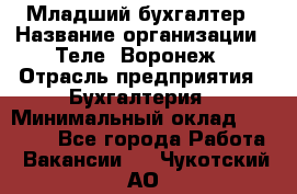 Младший бухгалтер › Название организации ­ Теле2-Воронеж › Отрасль предприятия ­ Бухгалтерия › Минимальный оклад ­ 28 000 - Все города Работа » Вакансии   . Чукотский АО